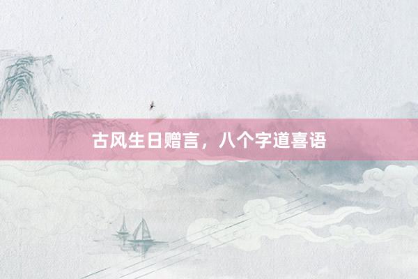 古风生日赠言，八个字道喜语