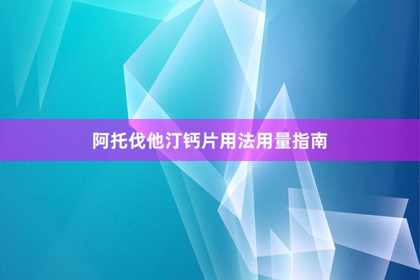 阿托伐他汀钙片用法用量指南