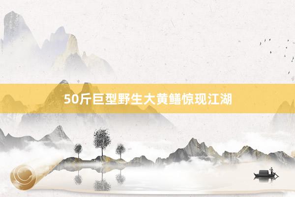 50斤巨型野生大黄鳝惊现江湖