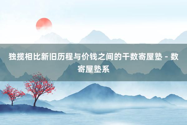 独揽相比新旧历程与价钱之间的干数寄屋塾 - 数寄屋塾系