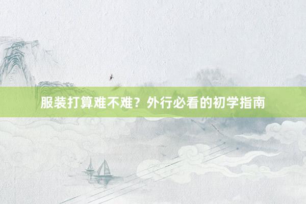 服装打算难不难？外行必看的初学指南