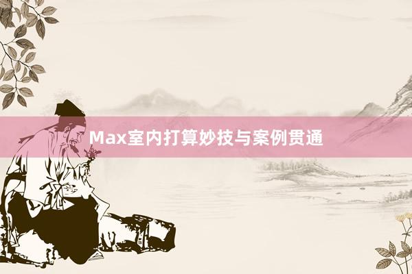 Max室内打算妙技与案例贯通