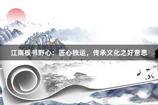 江南板书野心：匠心独运，传承文化之好意思